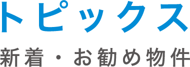 トピックス 新着・お勧め物件